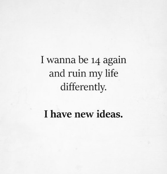 If I could go back, I’d still ruin everything, just...